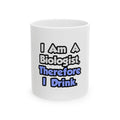 I Am A Biologist, Therefore I Drink - Ceramic Mug, (11oz, 15oz)