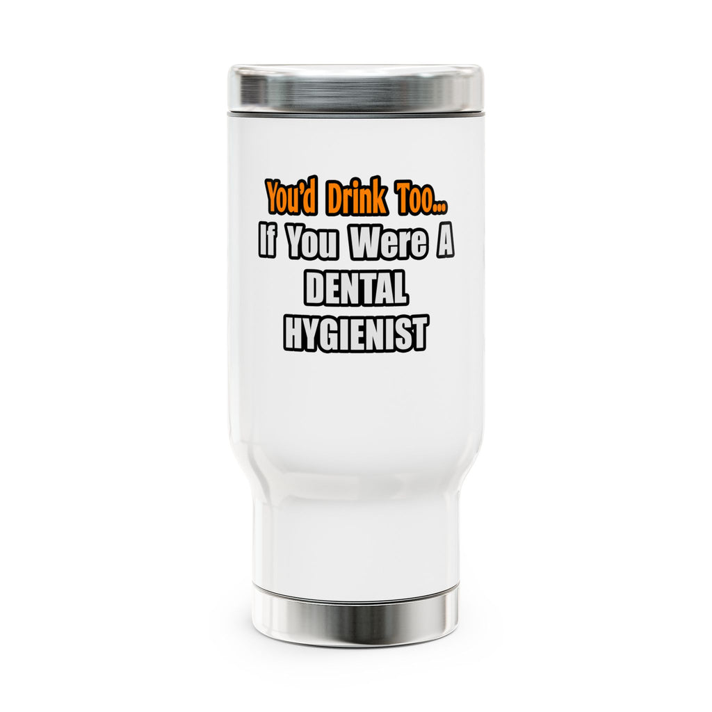 You'd Drink Too...Dental Hygienist - Stainless Steel Travel Mug with Handle, 14oz