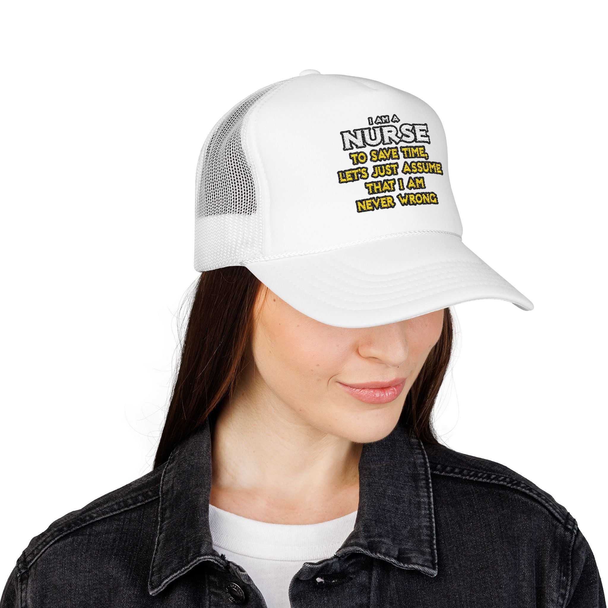 Nurse...Assume I Am Never Wrong - Foam Trucker Hat