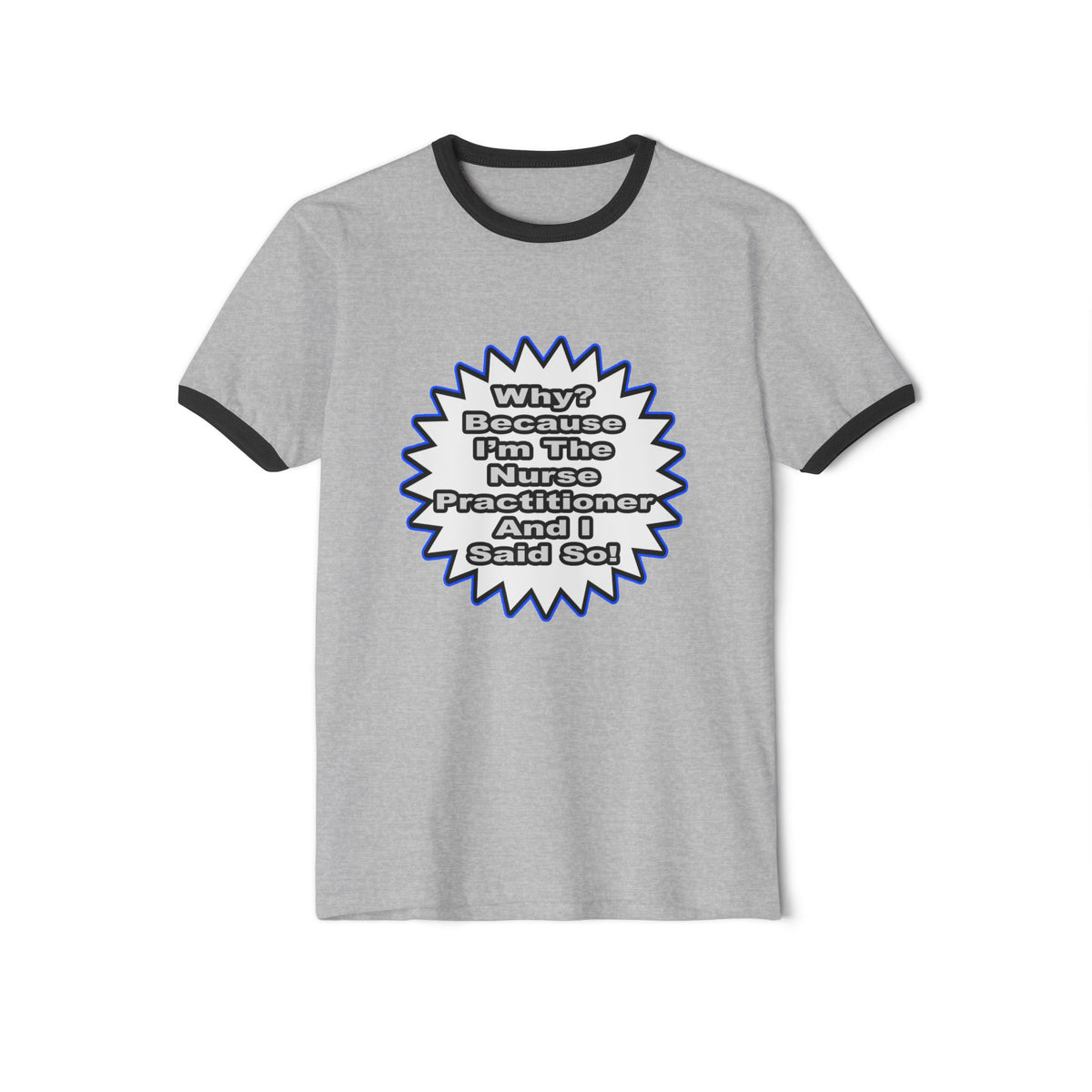 Nurse Practitioner...Because I Said So - Unisex Cotton Ringer T-Shirt