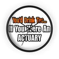 You'd Drink Too...Actuary - Wall Clock
