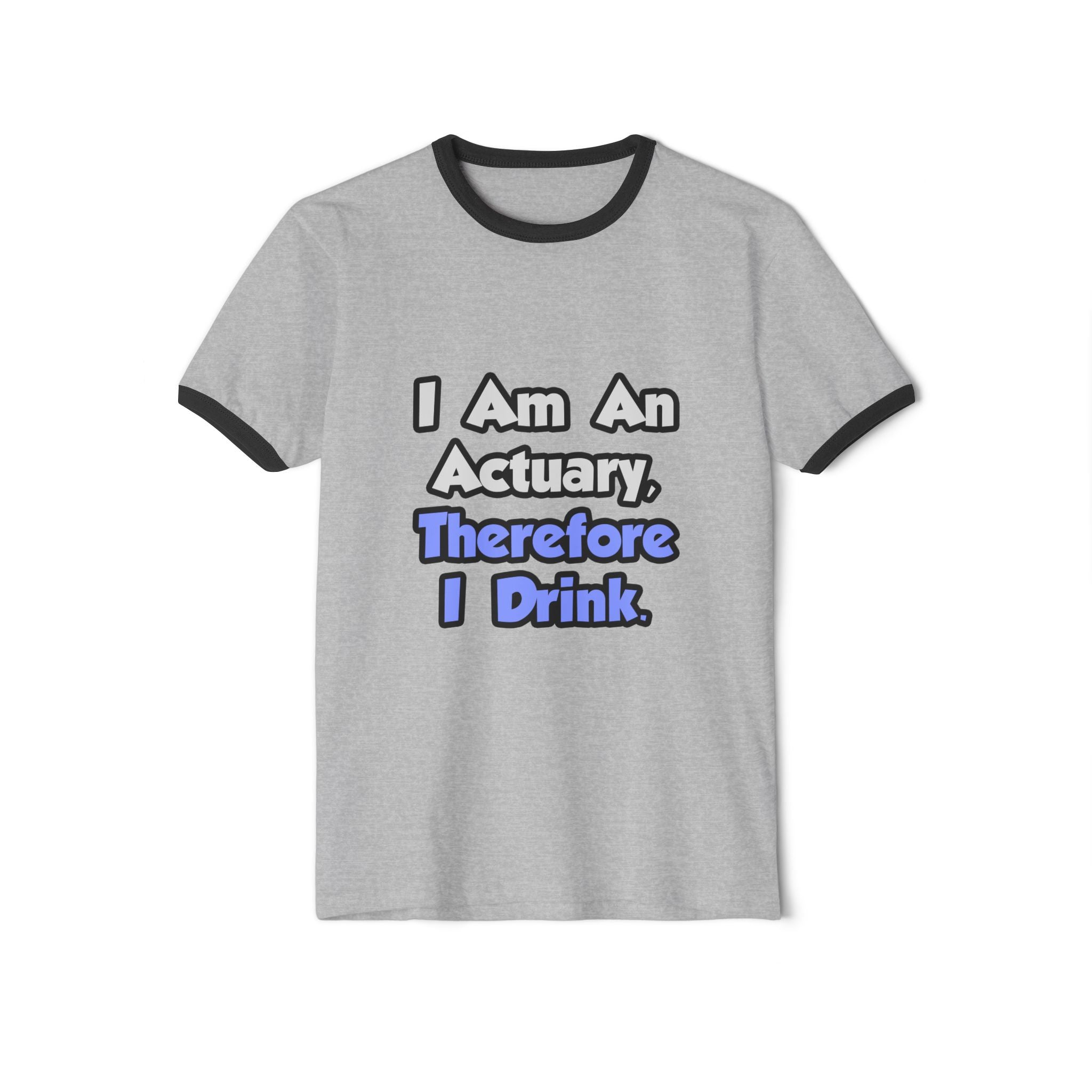 I Am An Actuary, Therefore I Drink - Unisex Cotton Ringer T-Shirt