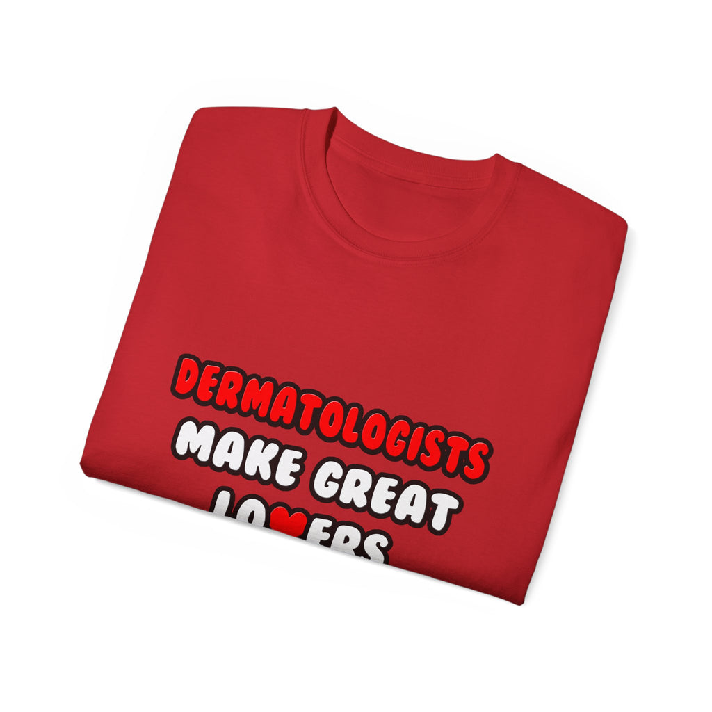 Dermatologists Make Great Lovers - Unisex Ultra Cotton Tee