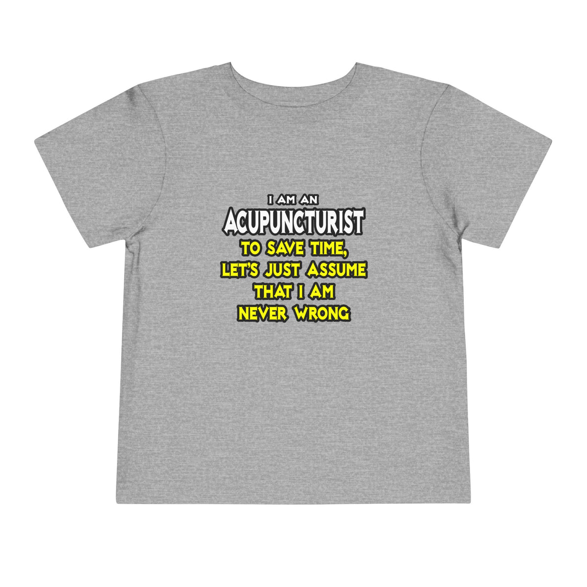 Acupuncturist .. Assume I Am Never Wrong - Toddler Short Sleeve Tee