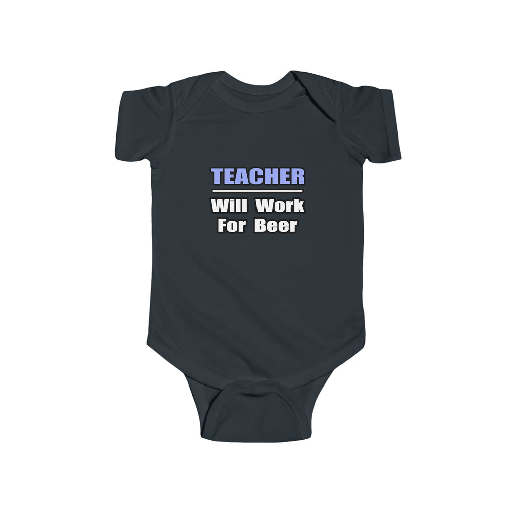 Teacher...Will Work For Beer - Infant Fine Jersey Bodysuit