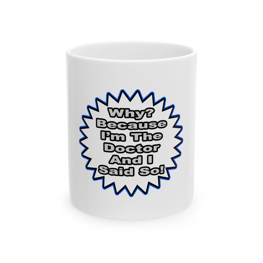 Doctor...Because I Said So - Ceramic Mug, (11oz, 15oz)