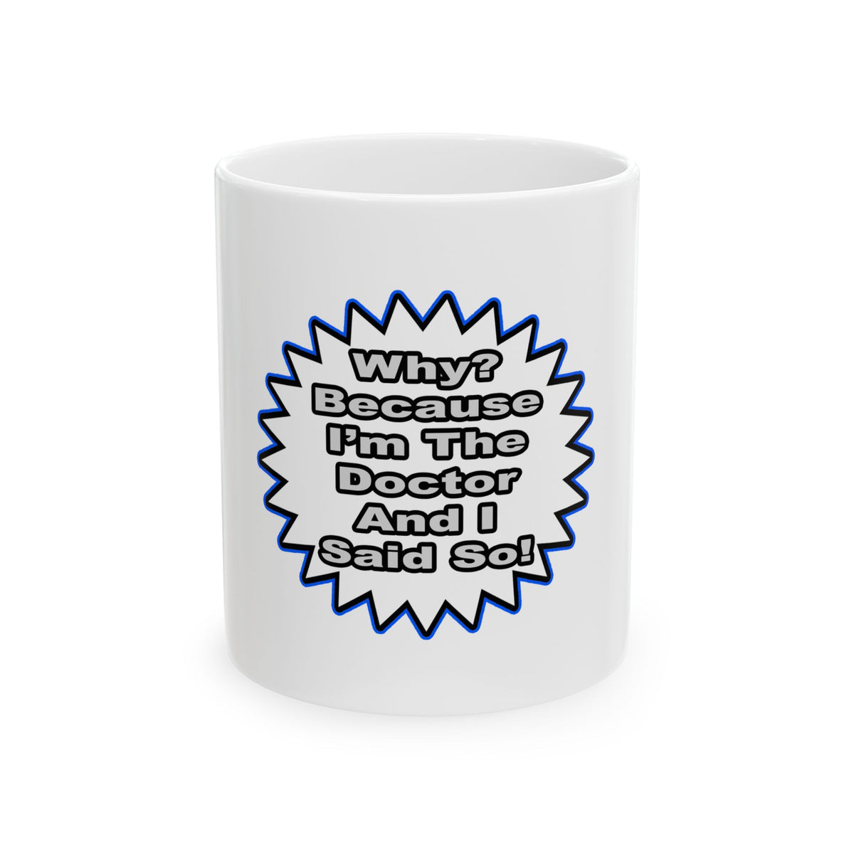 Doctor...Because I Said So - Ceramic Mug, (11oz, 15oz)