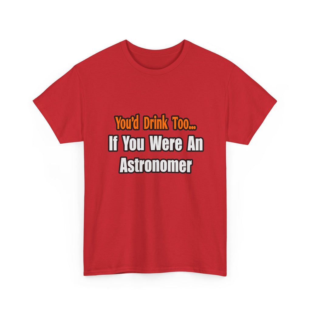 You'd Drink Too...Astronomer - Unisex Heavy Cotton Tee