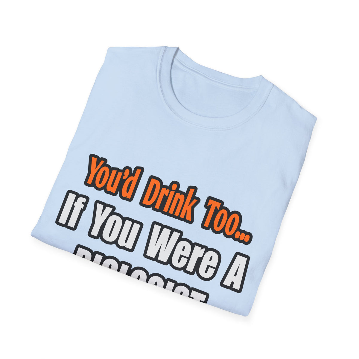 You'd Drink Too...Biologist - Unisex Softstyle T-Shirt