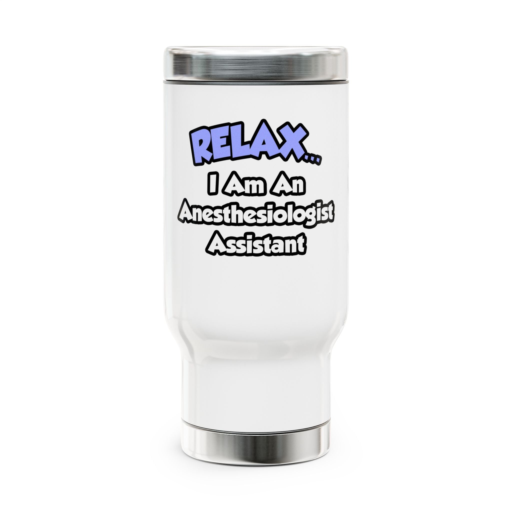 Relax .. I am an Anesthesiologist Assistant - Stainless Steel Travel Mug with Handle, 14oz