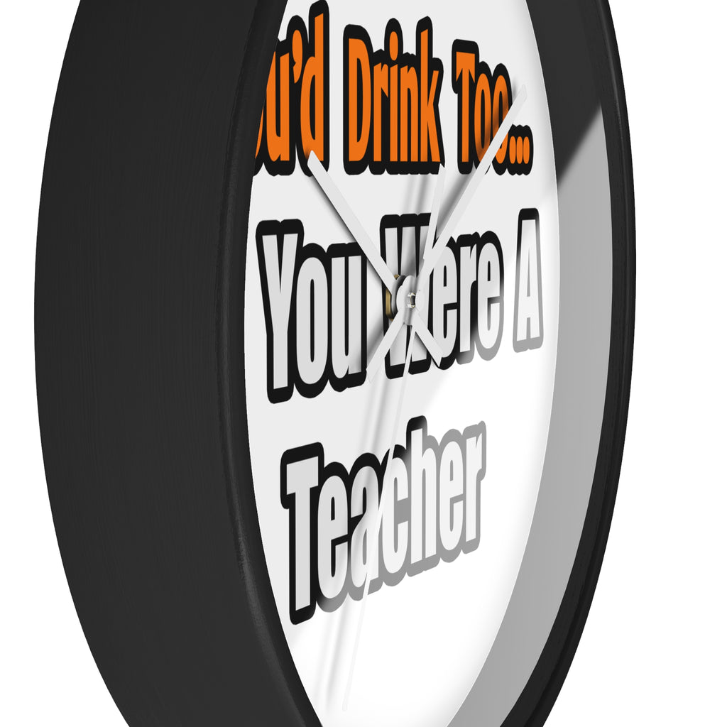 You'd Drink Too...Teacher - Wall Clock