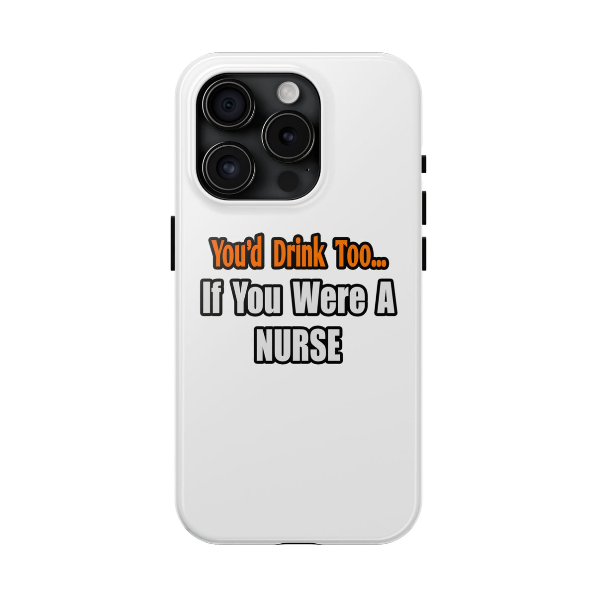 You'd Drink Too...Nurse - Tough Phone Cases