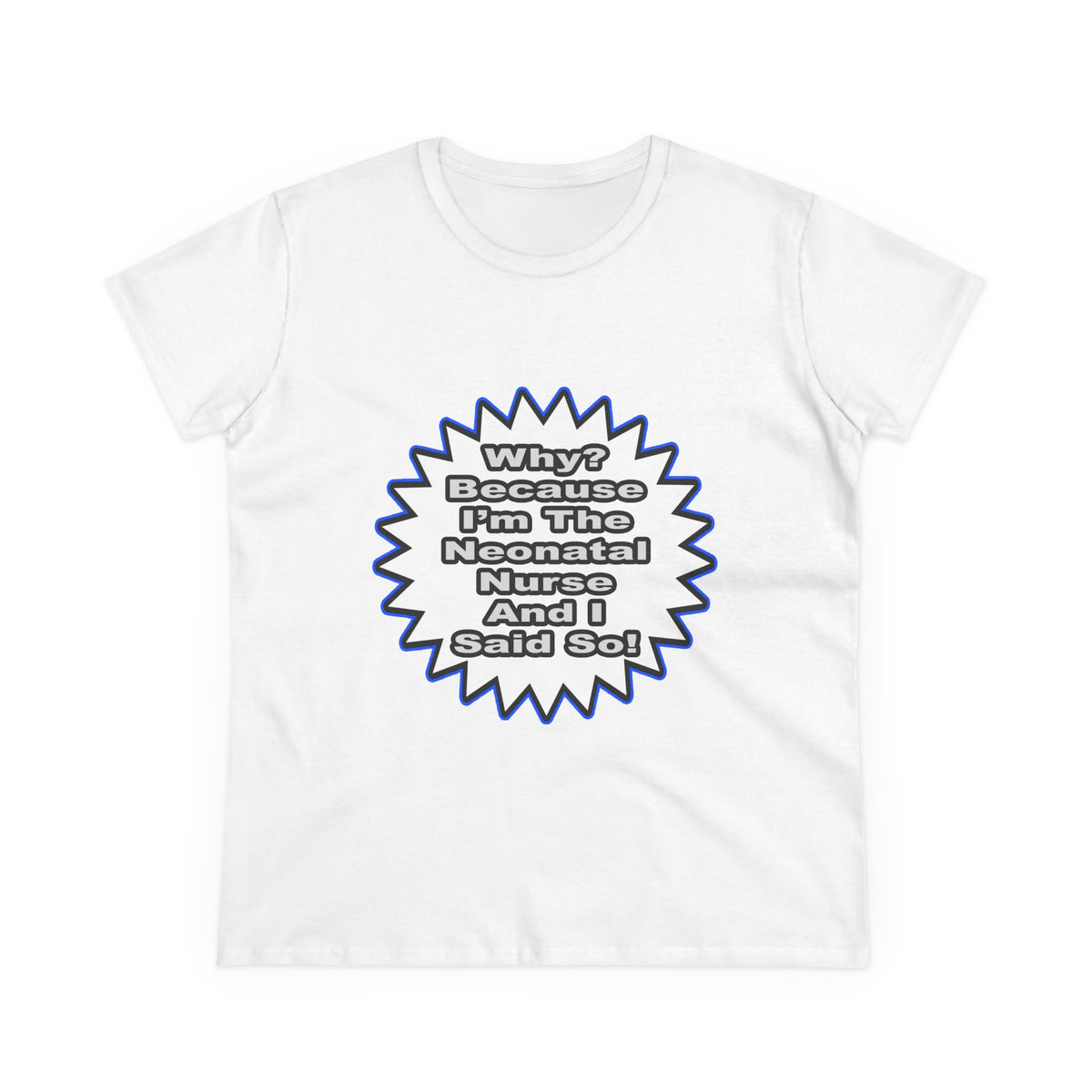 Neonatal Nurse...Because I Said So - Women's Midweight Cotton Tee