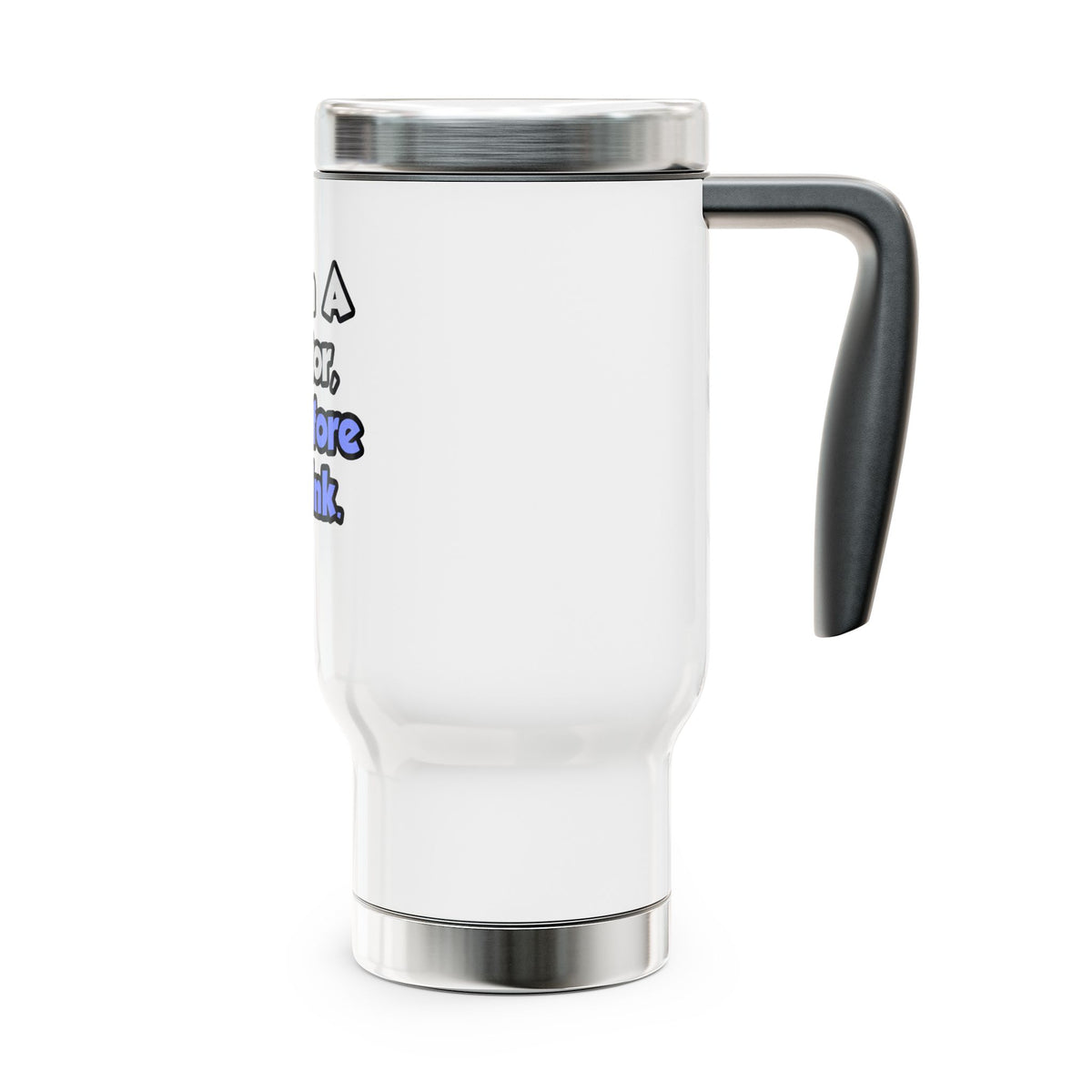 I Am A Doctor, Therefore I Drink - Stainless Steel Travel Mug with Handle, 14oz