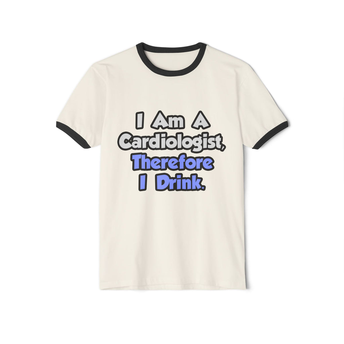 I Am A Cardiologist, Therefore I Drink - Unisex Cotton Ringer T-Shirt