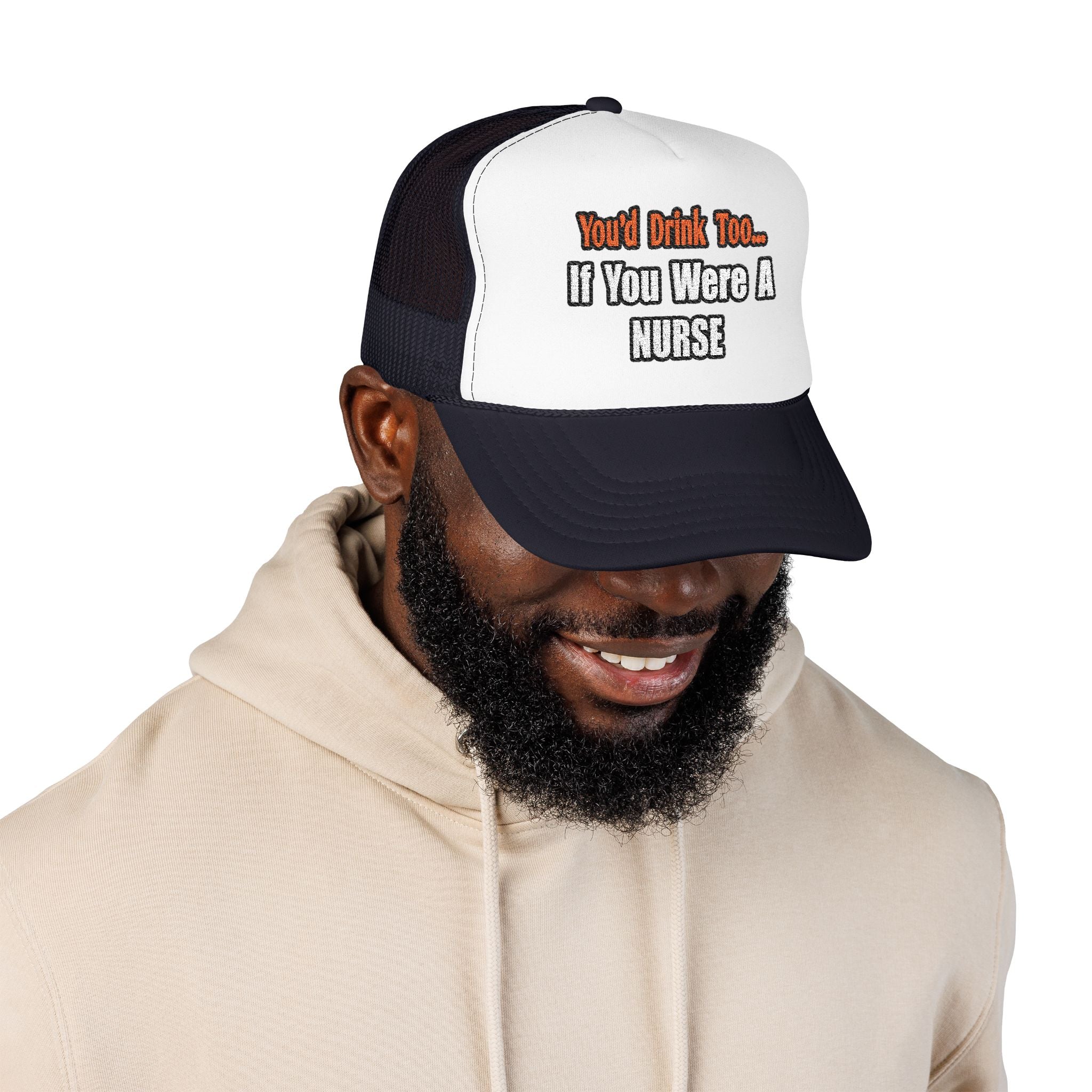 You'd Drink Too...Nurse - Foam Trucker Hat