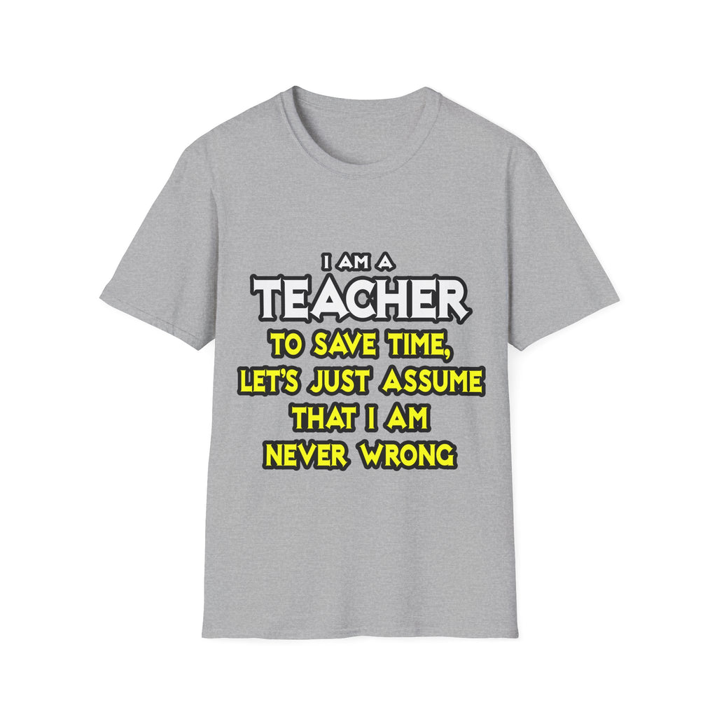 Teacher...Assume I Am Never Wrong - Unisex Softstyle T-Shirt