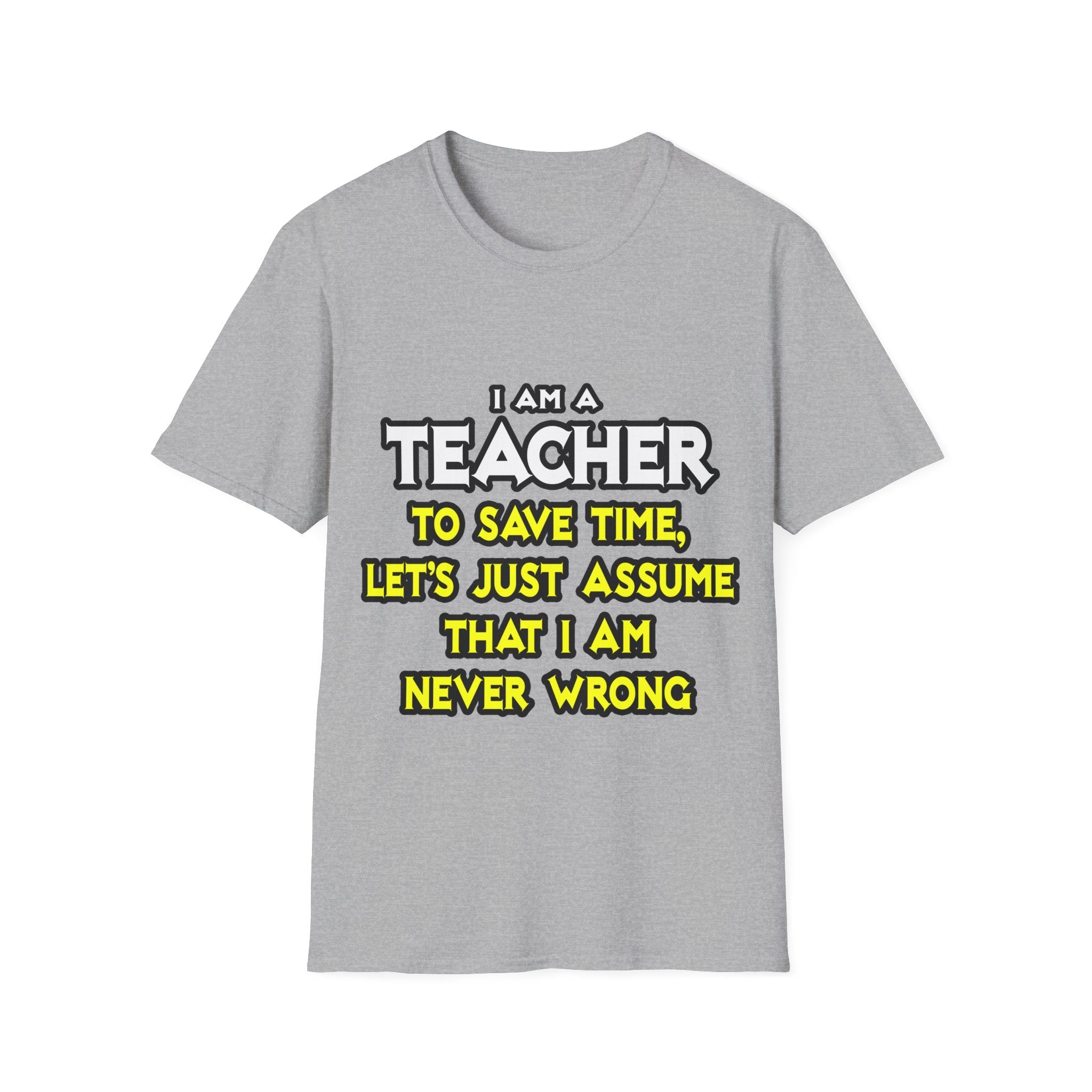 Teacher...Assume I Am Never Wrong - Unisex Softstyle T-Shirt
