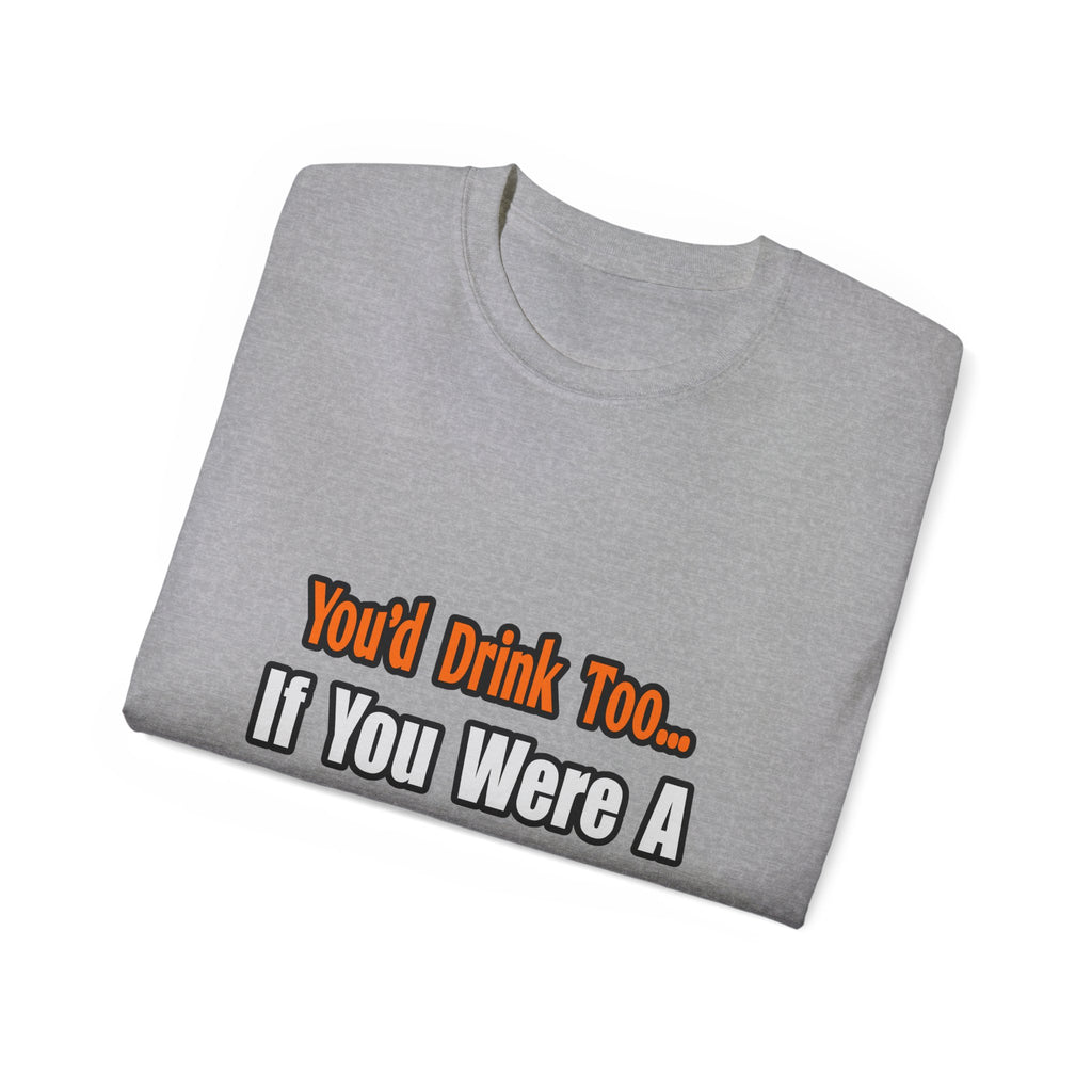 You'd Drink Too...Teacher - Unisex Ultra Cotton Tee