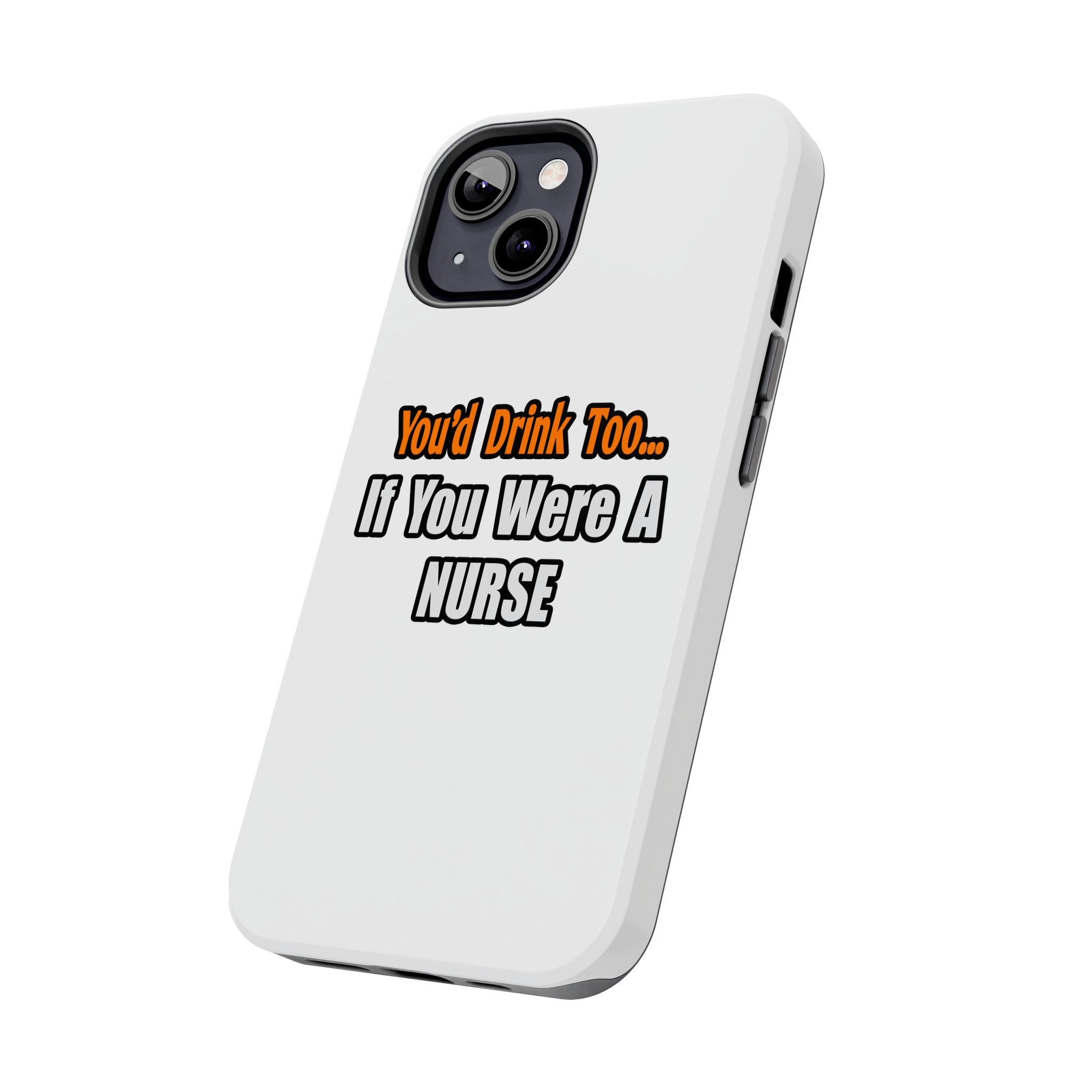 You'd Drink Too...Nurse - Tough Phone Cases