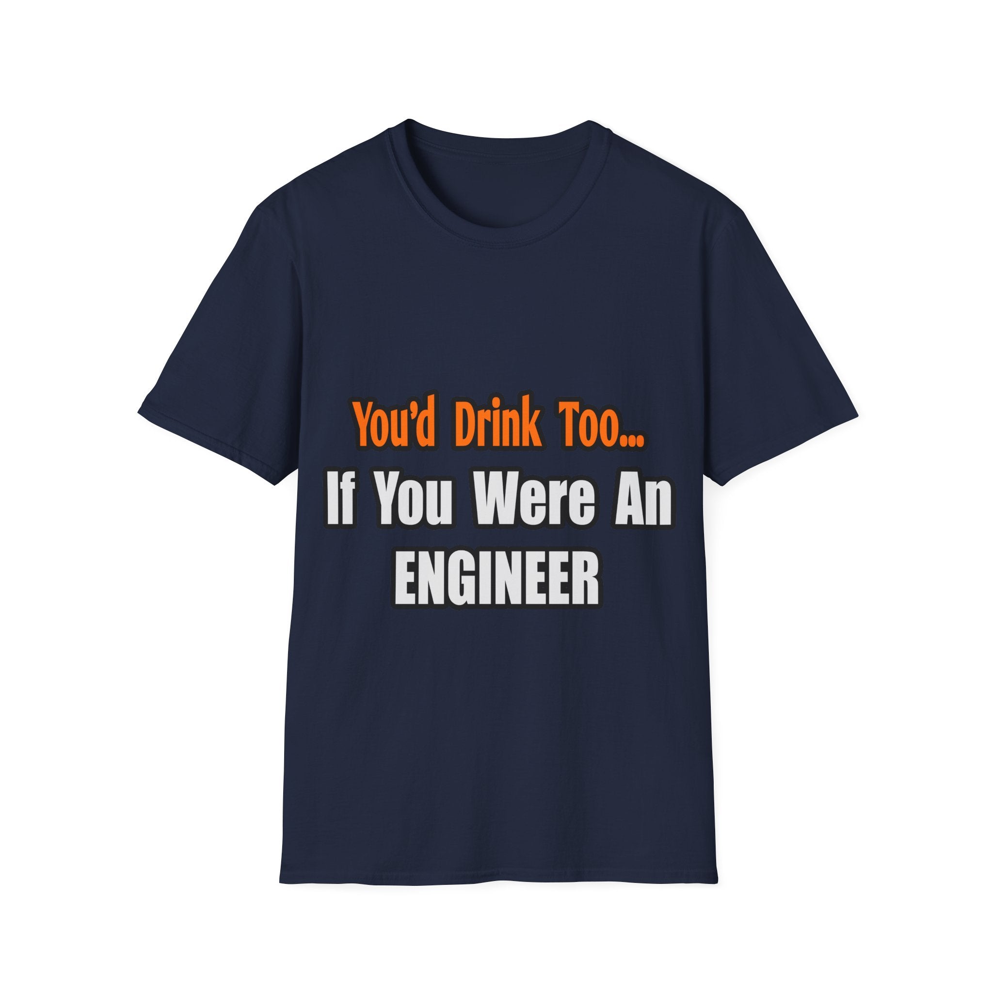 You'd Drink Too...Engineer - Unisex Softstyle T-Shirt