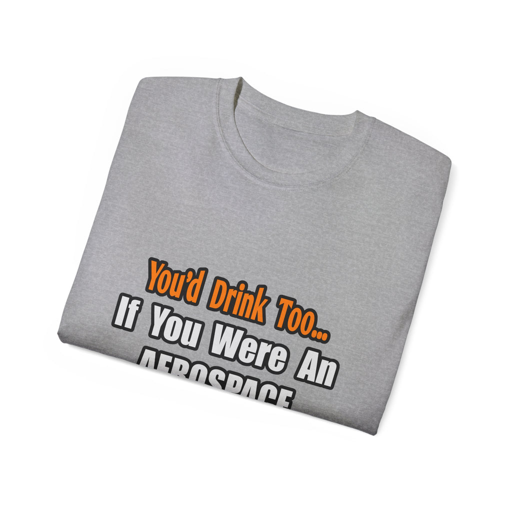 You'd Drink Too...Aerospace Engineer - Unisex Ultra Cotton Tee