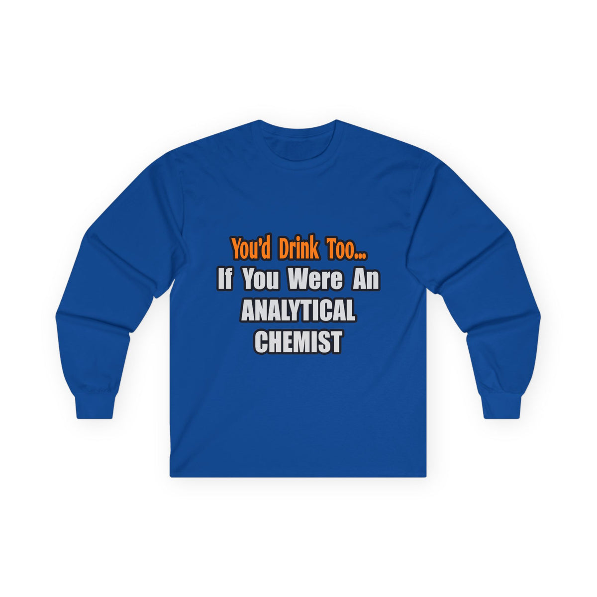 You'd Drink Too...Analytical Chemist - Unisex Ultra Cotton Long Sleeve Tee