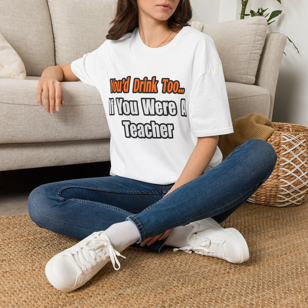You'd Drink Too...Teacher - Unisex Softstyle T-Shirt