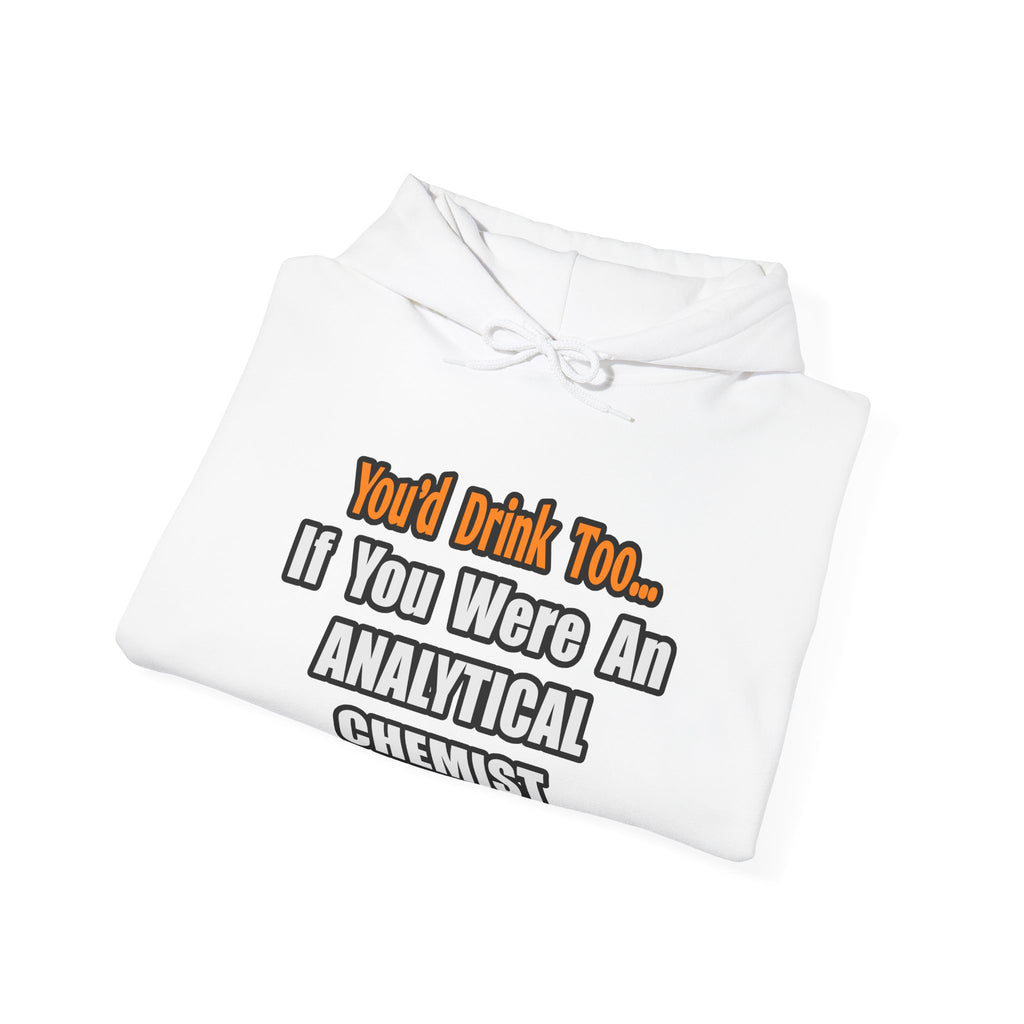 You'd Drink Too...Analytical Chemist - Unisex Heavy Blend™ Hooded Sweatshirt