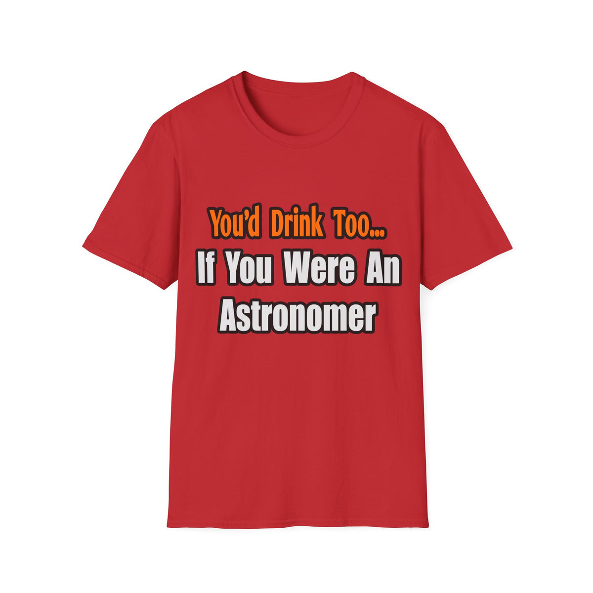 You'd Drink Too...Astronomer - Unisex Softstyle T-Shirt