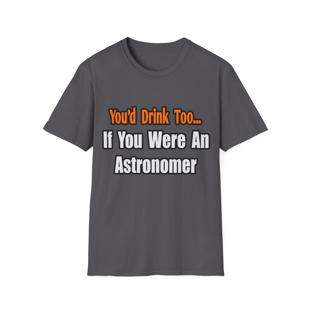 You'd Drink Too...Astronomer - Unisex Softstyle T-Shirt