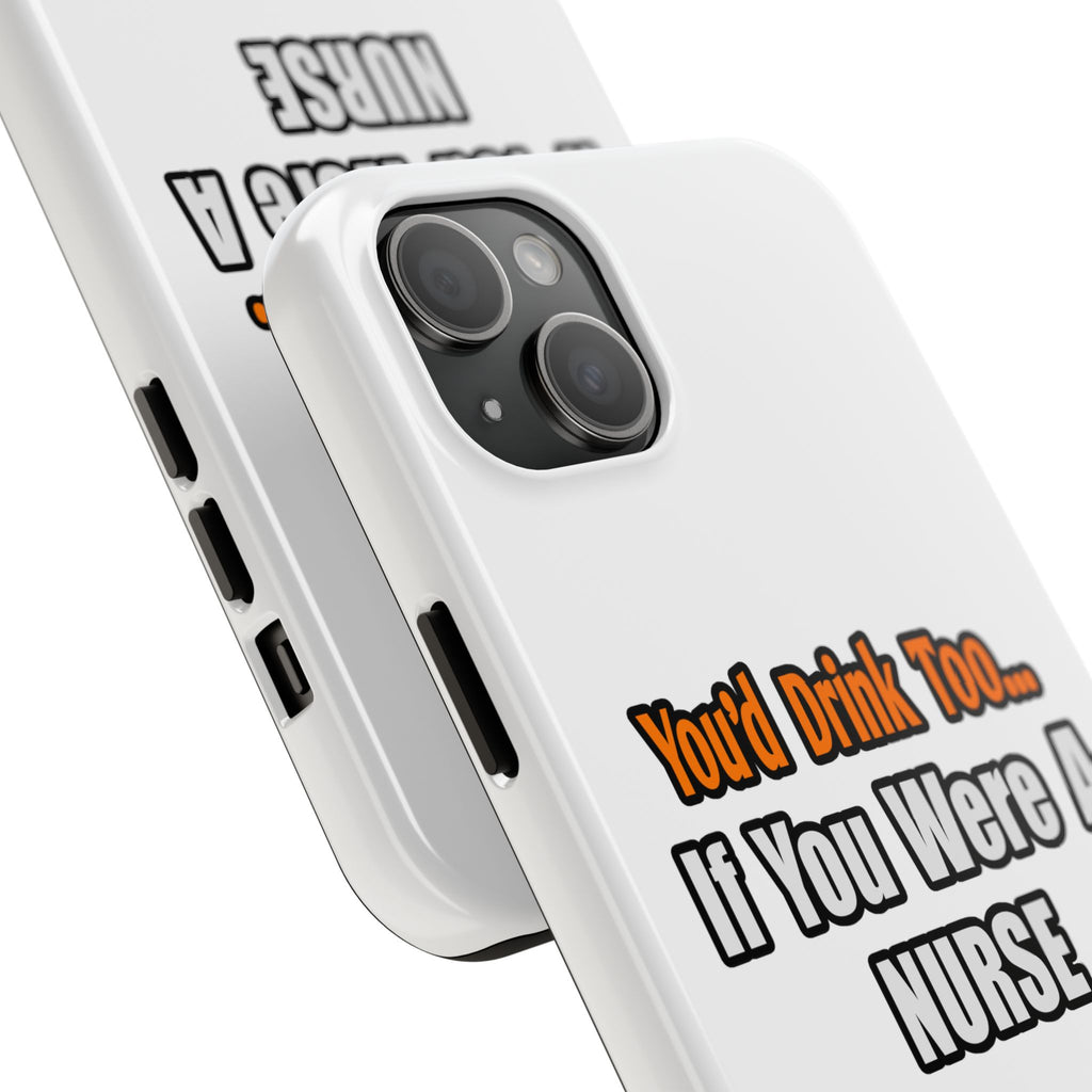 You'd Drink Too...Nurse - Tough Phone Cases