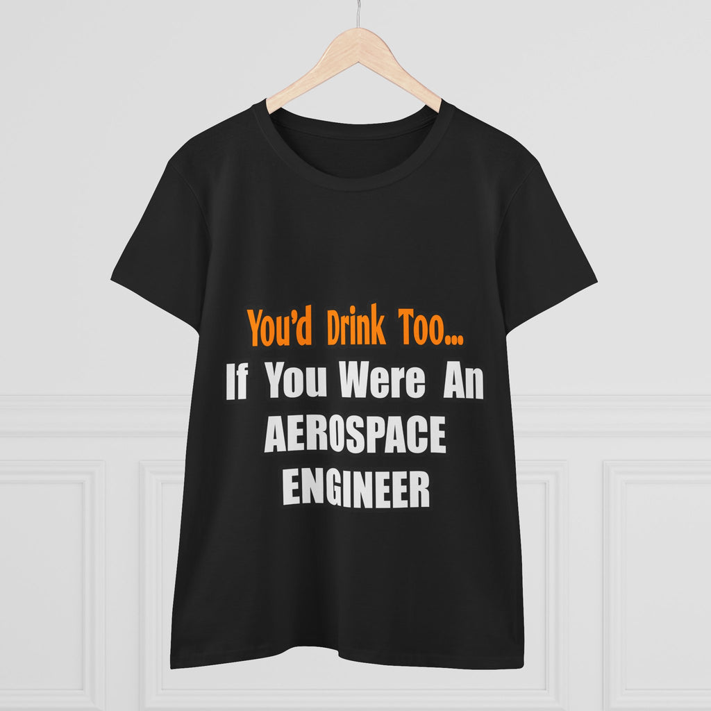 You'd Drink Too...Aerospace Engineer - Women's Midweight Cotton Tee