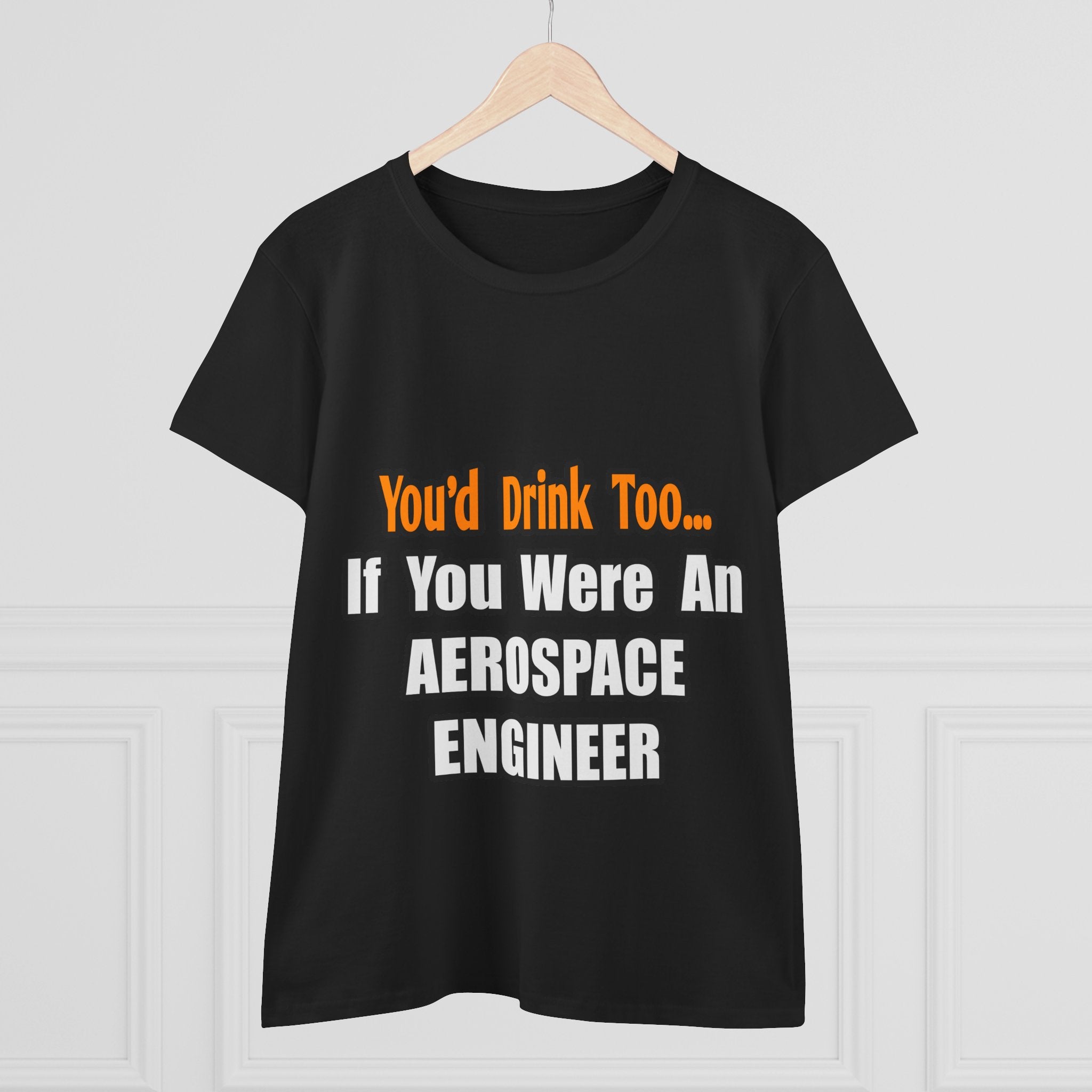 You'd Drink Too...Aerospace Engineer - Women's Midweight Cotton Tee