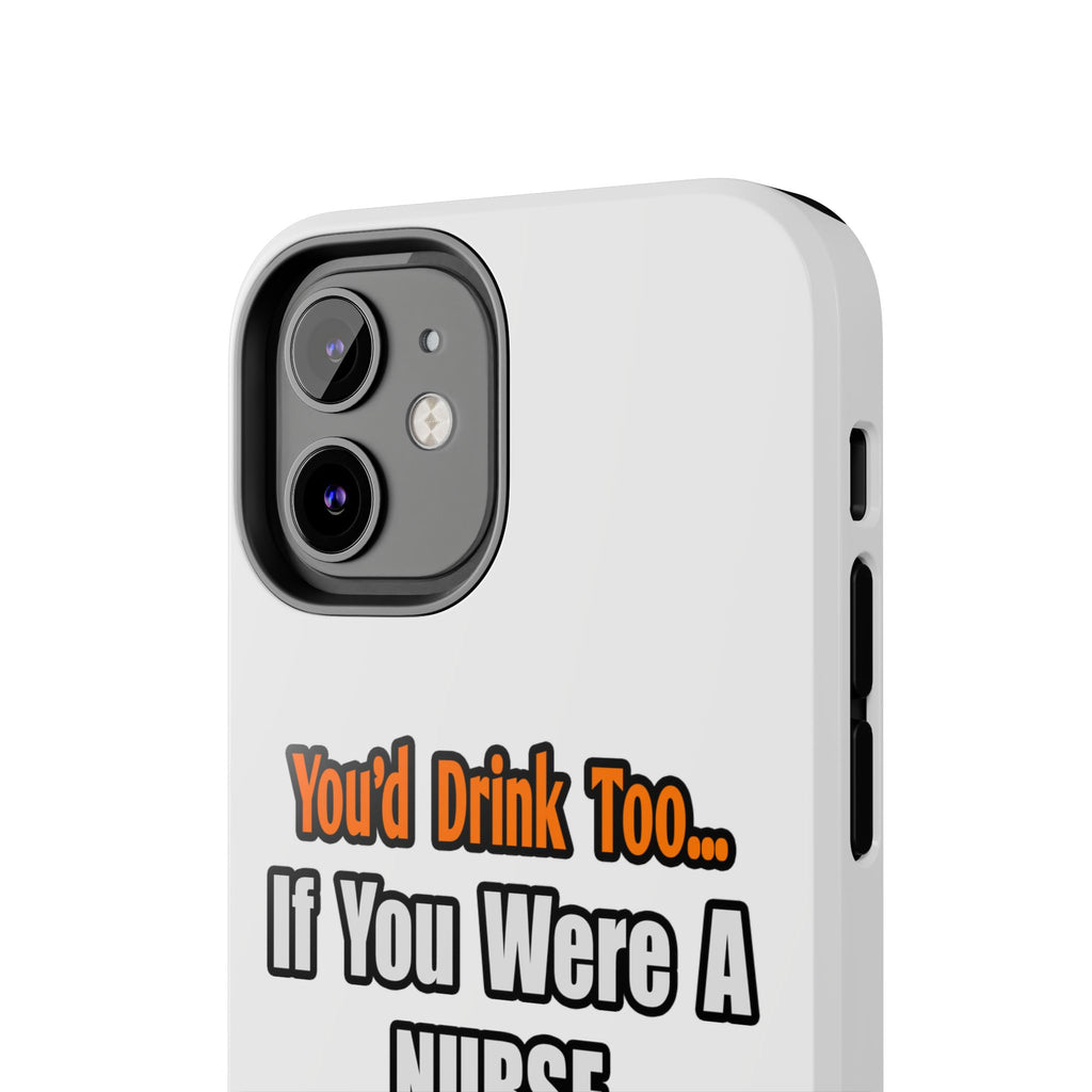 You'd Drink Too...Nurse - Tough Phone Cases