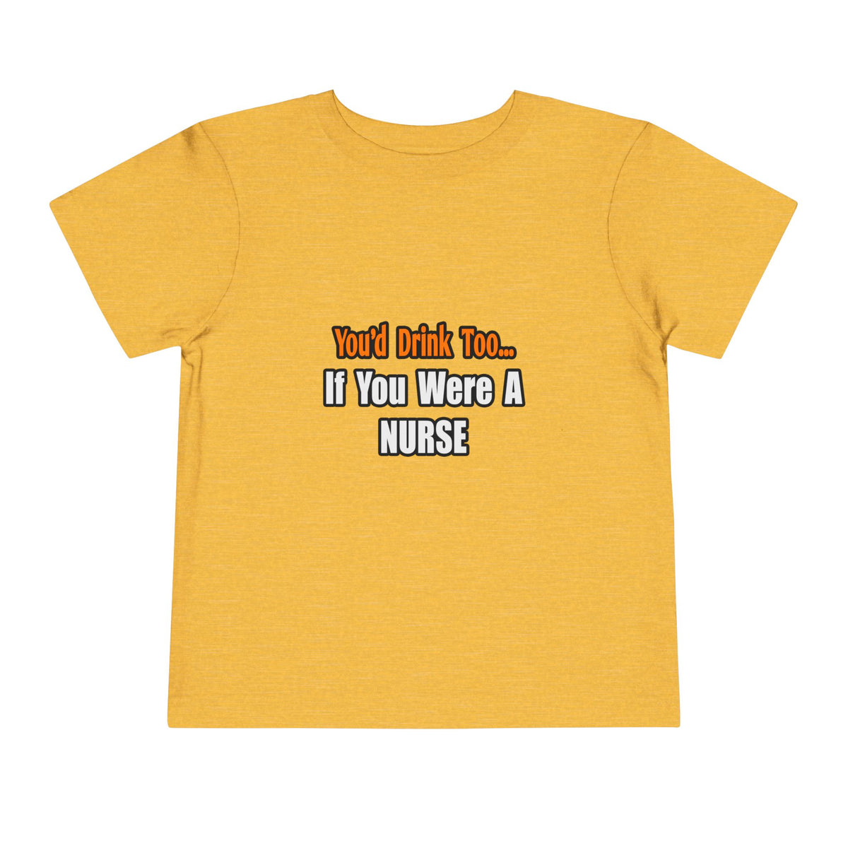 You'd Drink Too...Nurse - Toddler Short Sleeve Tee