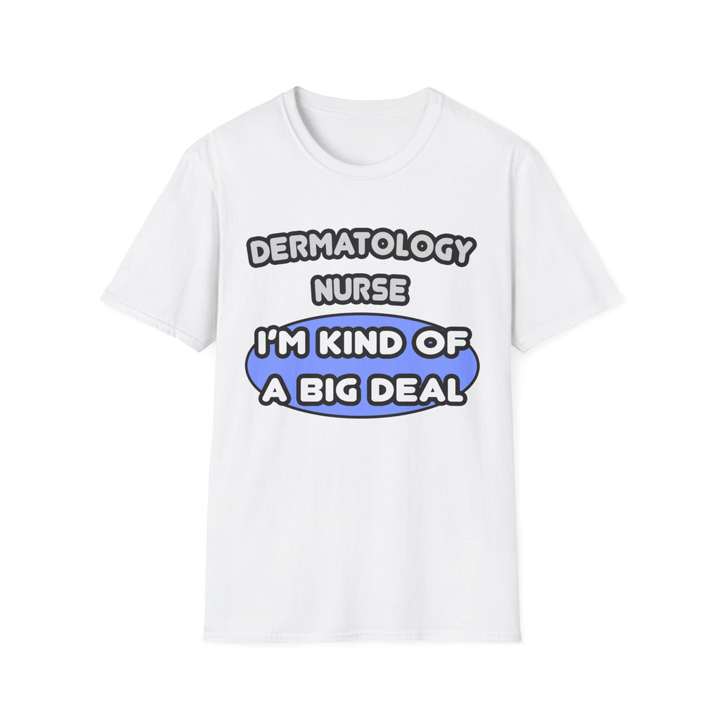 Dermatology Nurse ... I'm Kind of a Big Deal - Unisex Softstyle T-Shirt