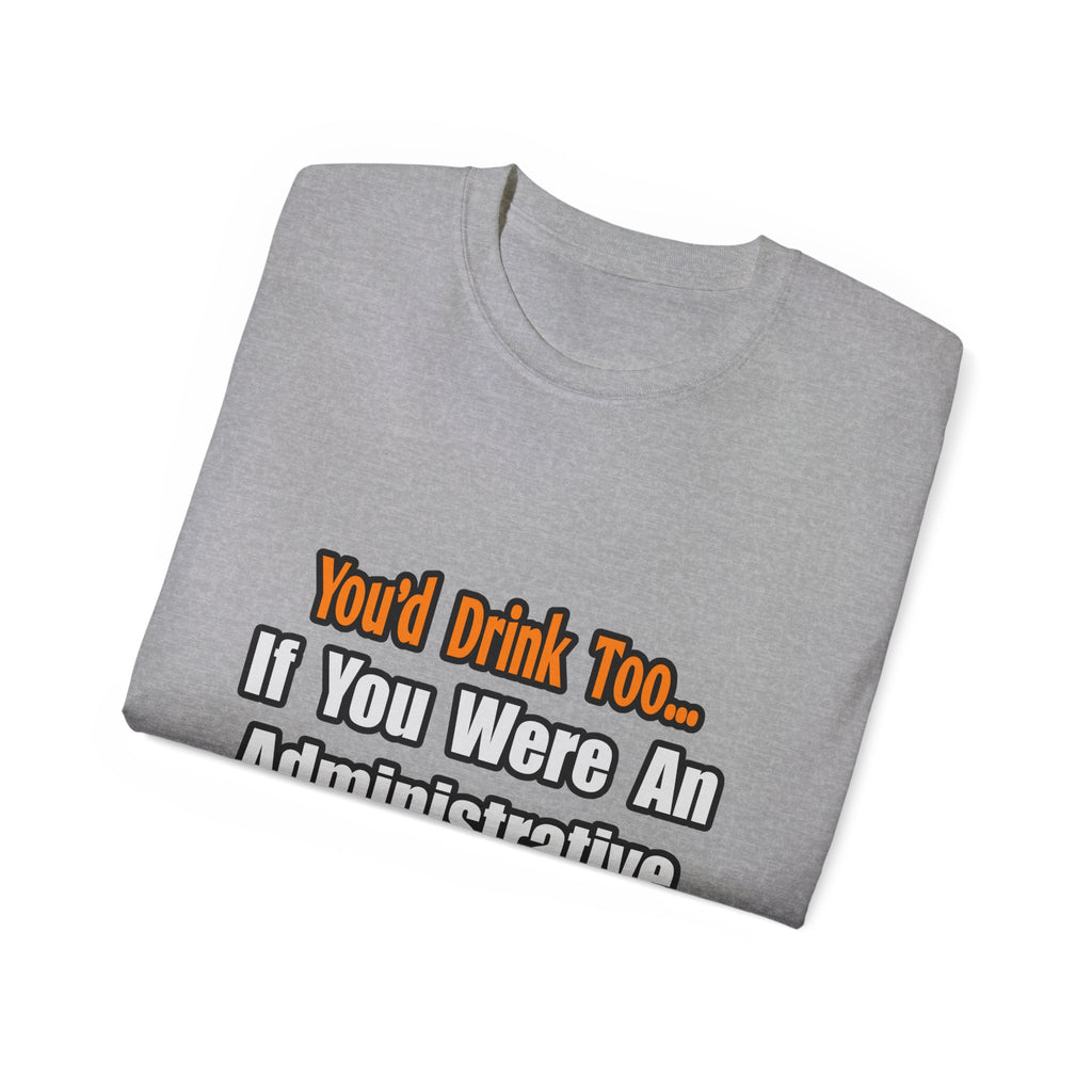 You'd Drink Too...Administrative Assistant - Unisex Ultra Cotton Tee