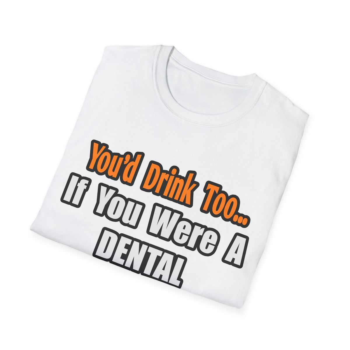 You'd Drink Too...Dental Hygienist - Unisex Softstyle T-Shirt