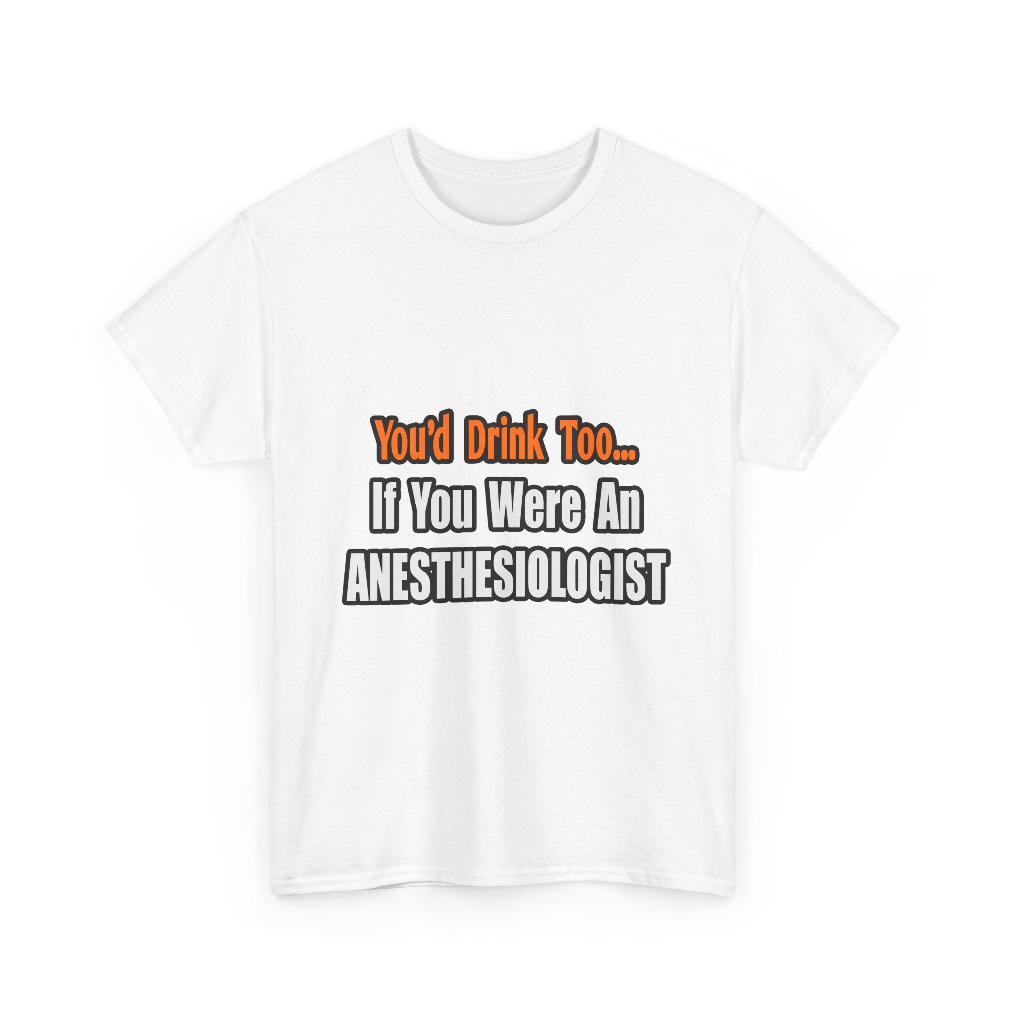 You'd Drink Too...Anesthesiologist - Unisex Heavy Cotton Tee