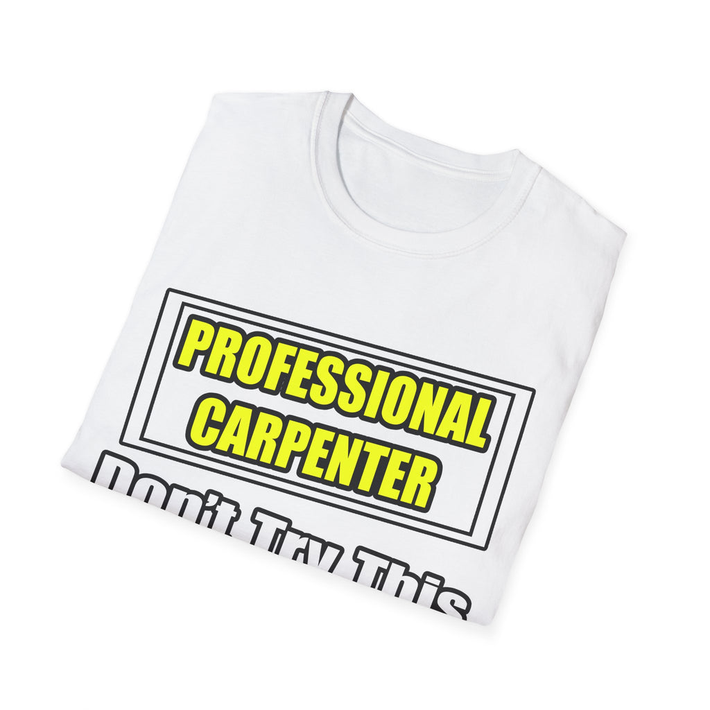 Professional Carpenter...Don't Try This At Home - Unisex Softstyle T-Shirt