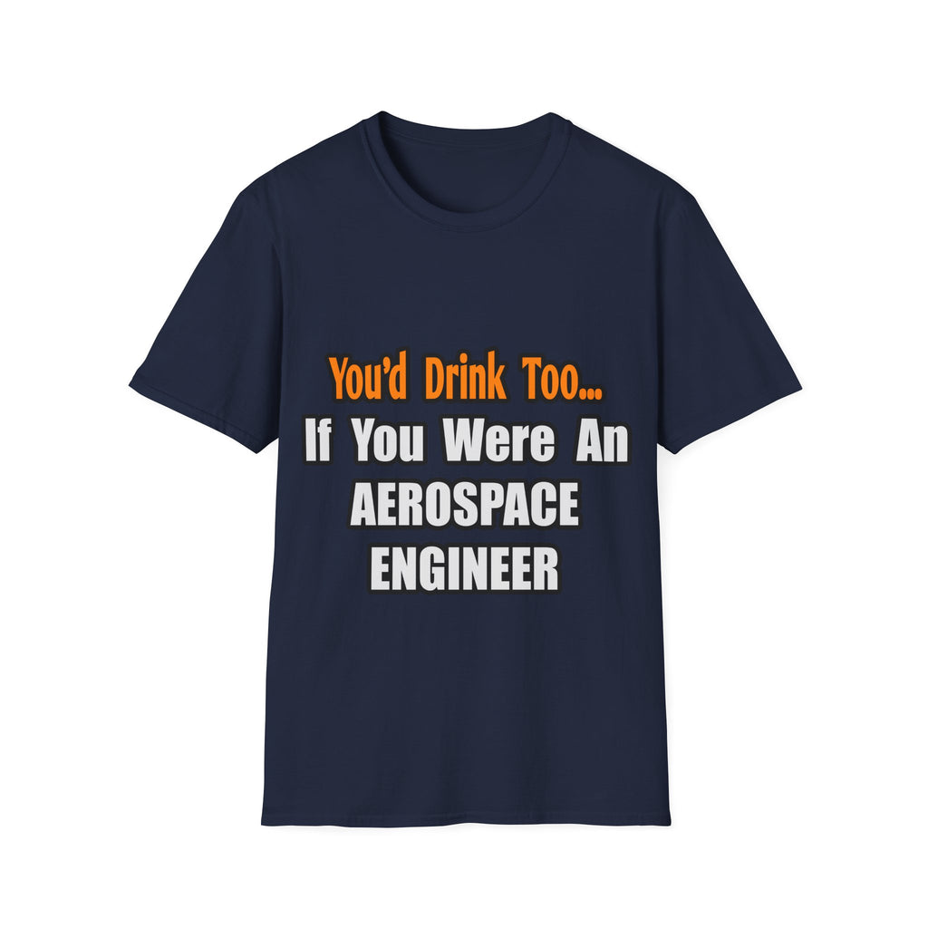 You'd Drink Too...Aerospace Engineer - Unisex Softstyle T-Shirt