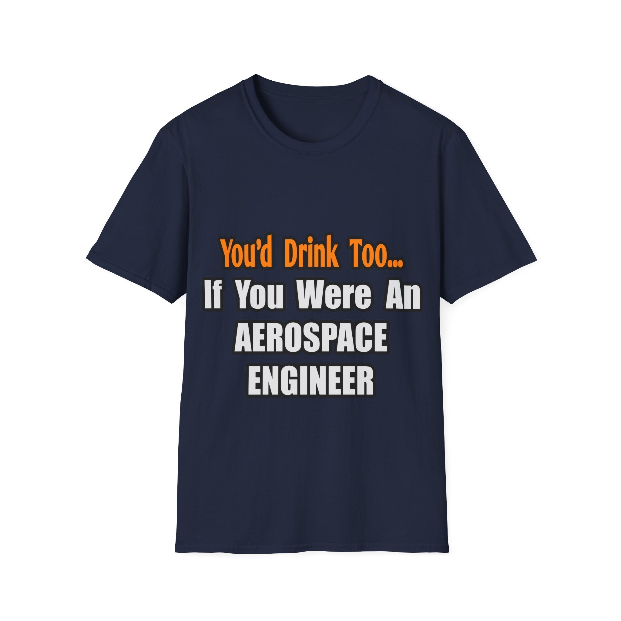 You'd Drink Too...Aerospace Engineer - Unisex Softstyle T-Shirt