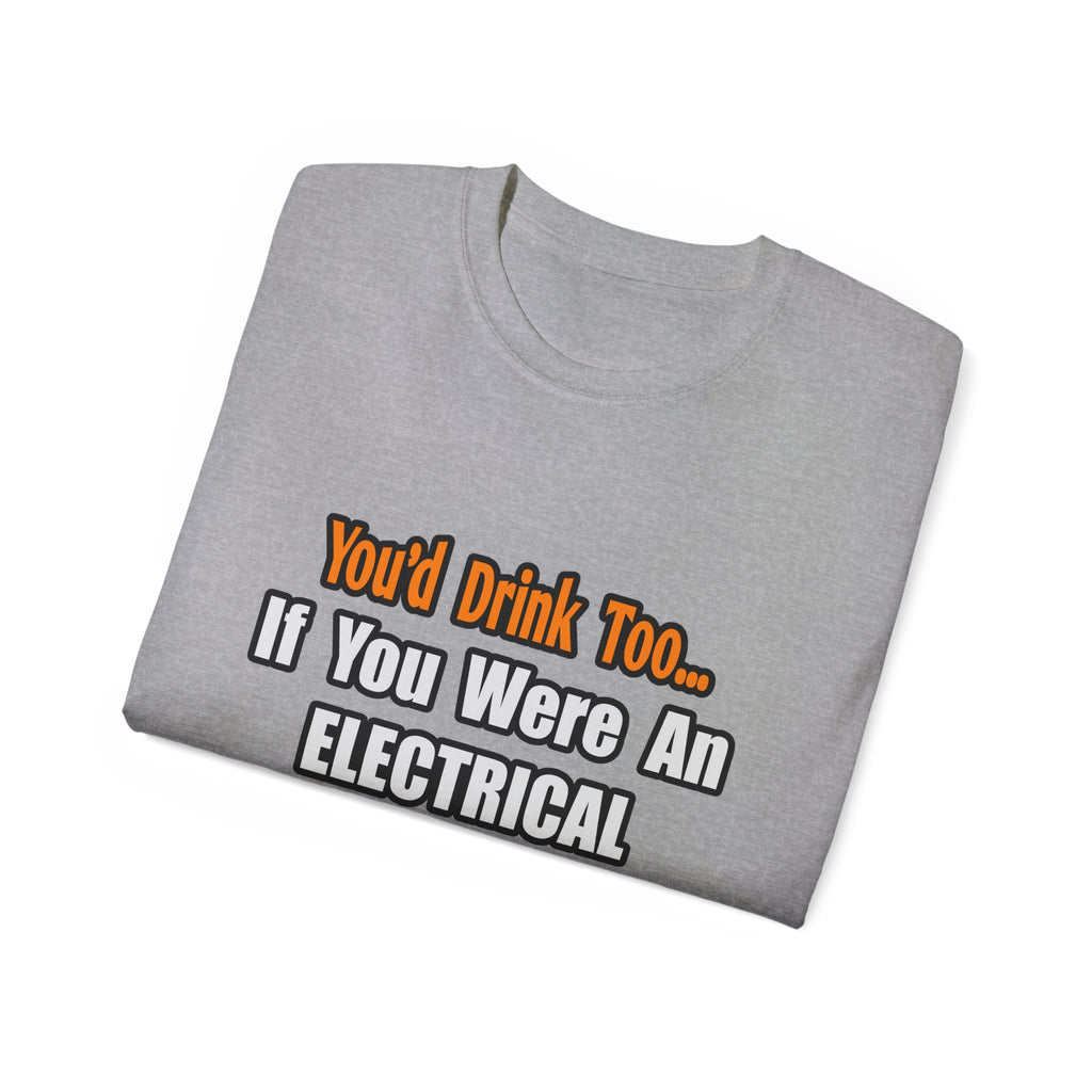 You'd Drink Too...Electrical Engineer - Unisex Ultra Cotton Tee