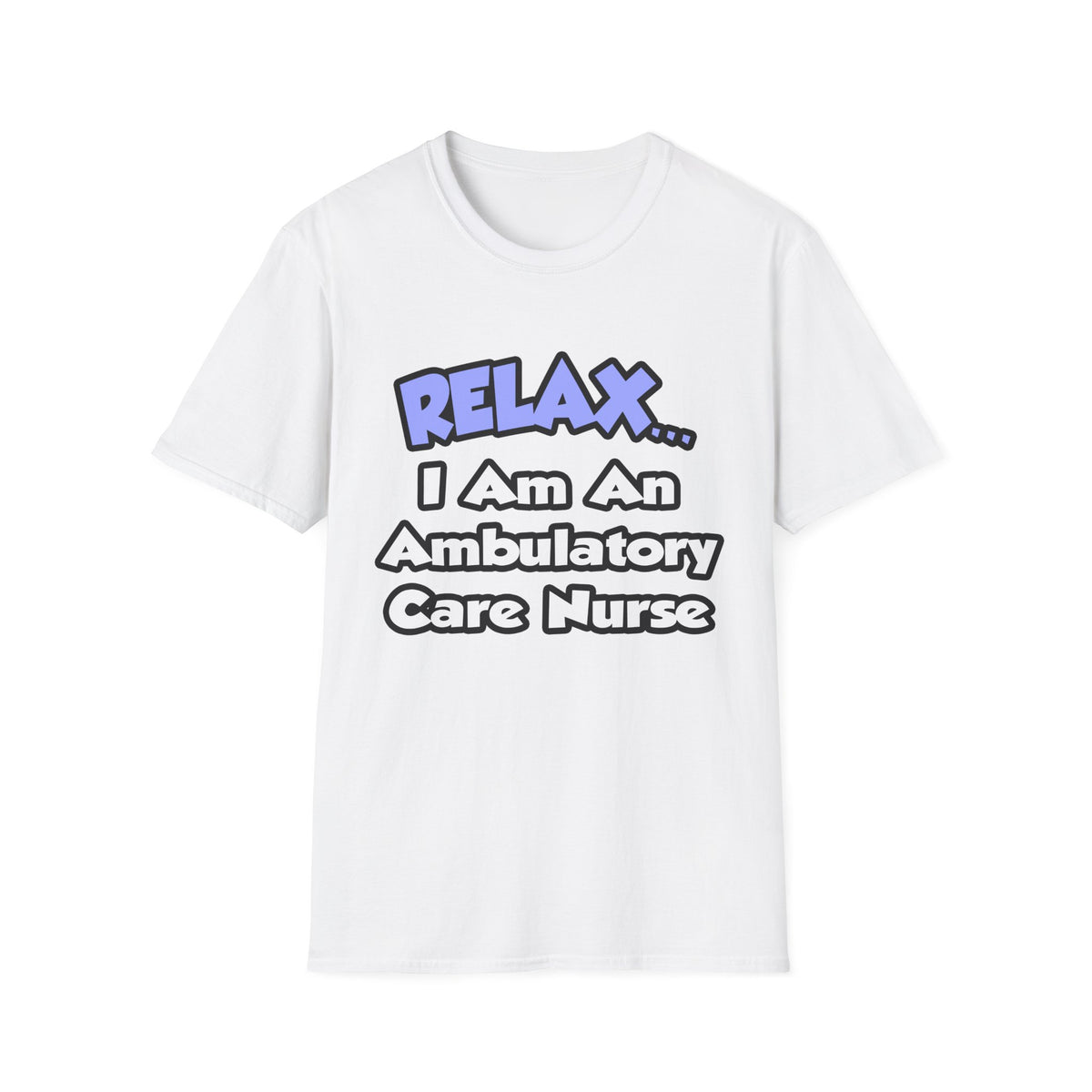 Relax...I Am An Ambulatory Care Nurse - Unisex Softstyle T-Shirt