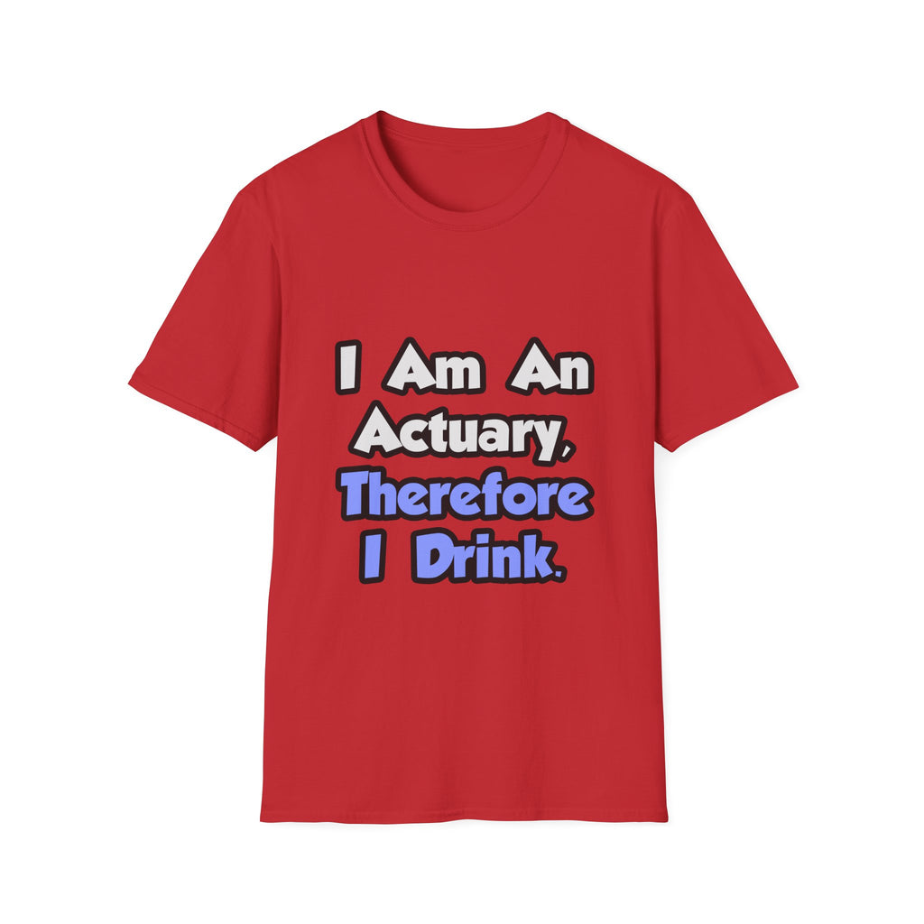 I Am An Actuary, Therefore I Drink - Unisex Softstyle T-Shirt
