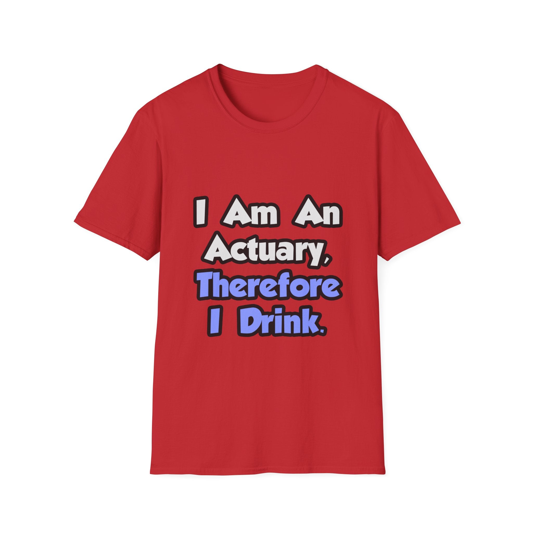 I Am An Actuary, Therefore I Drink - Unisex Softstyle T-Shirt
