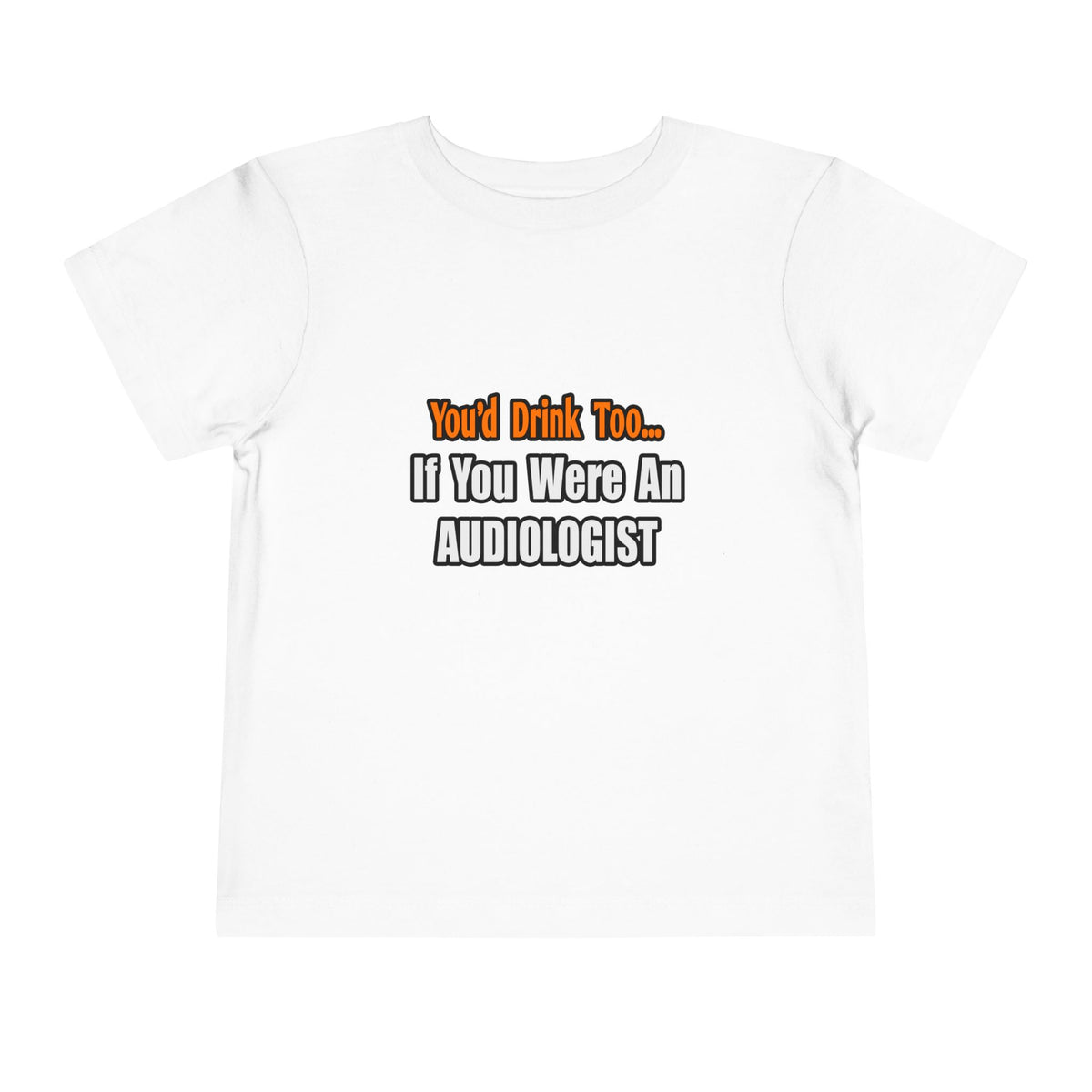 You'd Drink Too...Audiologist - Toddler Short Sleeve Tee
