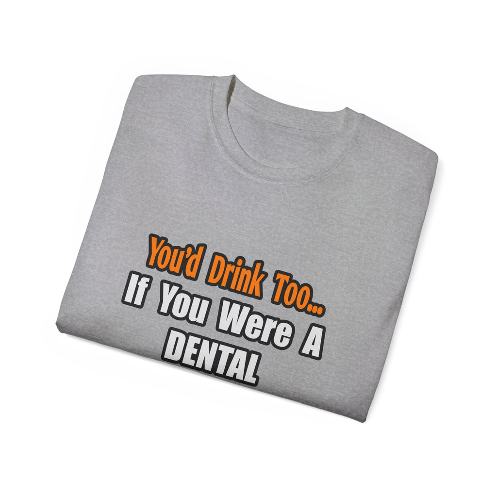 You'd Drink Too...Dental Hygienist - Unisex Ultra Cotton Tee