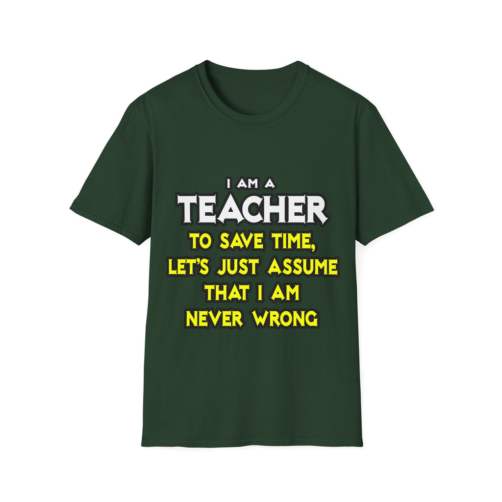Teacher...Assume I Am Never Wrong - Unisex Softstyle T-Shirt